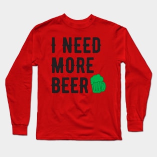 I NEED MORE BEER BLACK SAINT PATRICKS DAY Long Sleeve T-Shirt